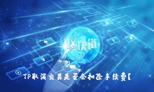 TP取消交易是否会扣除手续费？